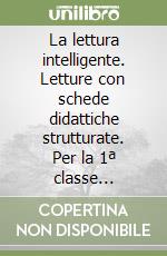 La lettura intelligente. Letture con schede didattiche strutturate. Per la 1ª classe elementare libro