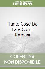 Tante Cose Da Fare Con I Romani libro