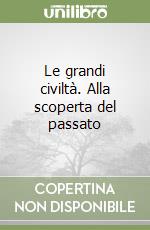 Le grandi civiltà. Alla scoperta del passato libro