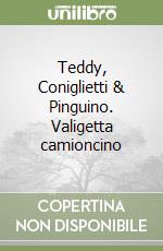 Teddy, Coniglietti & Pinguino. Valigetta camioncino libro