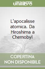 L'apocalisse atomica. Da Hiroshima a Chernobyl libro