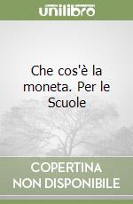 Che cos'è la moneta. Per le Scuole libro