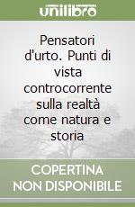 Pensatori d'urto. Punti di vista controcorrente sulla realtà come natura e storia libro