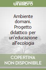 Ambiente domani. Progetto didattico per un'educazione all'ecologia libro