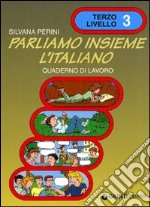 Parliamo insieme l'italiano. Corso di lingua e cultura italiana per studenti stranieri. Quaderno di lavoro. Vol. 3 libro