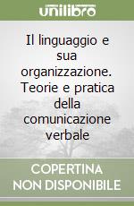 Il linguaggio e sua organizzazione. Teorie e pratica della comunicazione verbale