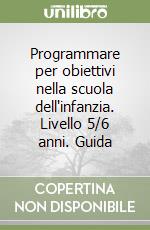 Programmare per obiettivi nella scuola dell'infanzia. Livello 5/6 anni. Guida libro