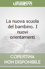 La nuova scuola del bambino. I nuovi orientamenti libro