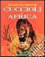 Il mondo straordinario dei cuccioli in Africa libro