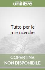 Tutto per le mie ricerche libro