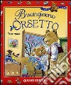 Buongiorno orsetto. Ediz. illustrata libro