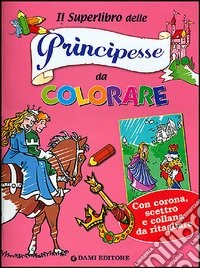 Il superlibro delle principesse da colorare libro