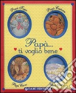 Papà... ti voglio bene. Ediz. illustrata libro