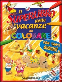 Il superlibro delle vacanze da colorare libro
