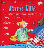 Topo Tip. Mamma, non andare a lavorare! libro