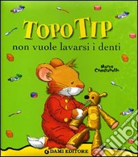 Topo Tip non vuole lavarsi i denti. Ediz. illustrata libro