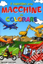 Il superlibro delle macchine da colorare. Ediz. illustrata libro