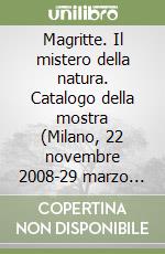 Magritte. Il mistero della natura. Catalogo della mostra (Milano, 22 novembre 2008-29 marzo 2009). Ediz. a colori