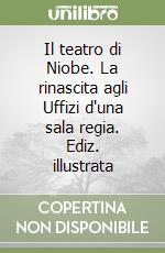 Il teatro di Niobe. La rinascita agli Uffizi d'una sala regia. Ediz. illustrata libro