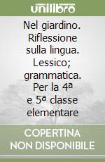 Nel giardino. Riflessione sulla lingua. Lessico; grammatica. Per la 4ª e 5ª classe elementare libro