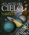 Atlante del cielo. In viaggio fra stelle e pianeti alla scoperta dell'universo. Ediz. illustrata libro