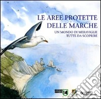 Le aree protette delle Marche. Un mondo di meraviglie tutte da scoprire libro
