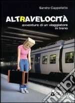 Altravelocità. Avventure di un viaggiatore in treno libro