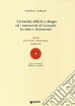 Un'eredità difficile: i disegni ed i manoscritti di Leonardo tra mito e documento. XLVII lettura vinciana libro