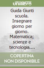 Guida Giunti scuola. Insegnare giorno per giorno. Matematica; scienze e tecnologia. Vol. 1 libro