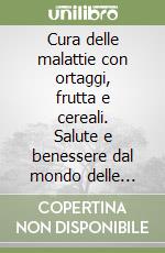 Cura delle malattie con ortaggi, frutta e cereali. Salute e benessere dal mondo delle piante libro