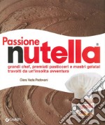 Passione Nutella. Grandi chef, premiati pasticceri e mastri gelatai travolti da un'insolita avventura libro