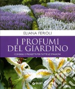 I profumi del giardino. Consigli e progetti per tutte le stagioni libro