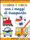 Colora e gioca con i mezzi di trasporto. Ediz. illustrata libro