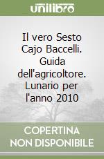 Il vero Sesto Cajo Baccelli. Guida dell'agricoltore. Lunario per l'anno 2010 libro