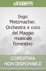 Ingo Metzmacher. Orchestra e coro del Maggio musicale fiorentino libro