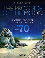 The prog side of the moon. Suoni e leggende del rock europeo. Anni '70. Ediz. illustrata libro