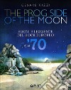 The prog side of the moon. Suoni e leggende del rock europeo. Anni '70. Ediz. illustrata libro di Rizzi Cesare