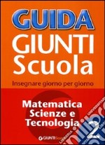 Guida Giunti scuola. Insegnare giorno per giorno. Matematica, scienze e tecnologia. Vol. 2 libro