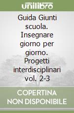 Guida Giunti scuola. Insegnare giorno per giorno. Progetti interdisciplinari vol. 2-3 libro