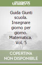 Guida Giunti scuola. Insegnare giorno per giorno. Matematica. Vol. 5