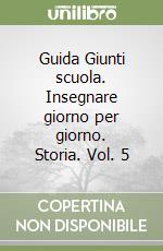 Guida Giunti scuola. Insegnare giorno per giorno. Storia. Vol. 5 libro