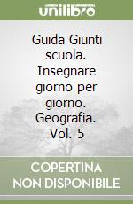 Guida Giunti scuola. Insegnare giorno per giorno. Geografia. Vol. 5 libro