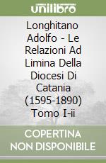 Longhitano Adolfo - Le Relazioni Ad Limina Della Diocesi Di Catania (1595-1890) Tomo I-ii libro