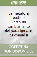 La metafora freudiana. Verso un cambiamento del paradigma in psicoanalisi libro