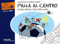 Palla al centro. Il calcio dentro e fuori dallo stadio. Ediz. illustrata libro