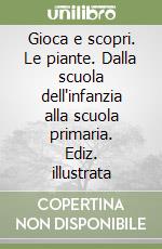 Gioca e scopri. Le piante. Dalla scuola dell'infanzia alla scuola primaria. Ediz. illustrata libro