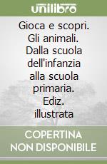 Gioca e scopri. Gli animali. Dalla scuola dell'infanzia alla scuola primaria. Ediz. illustrata libro