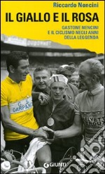 Il Giallo e il rosa. Gastone Nencini e il ciclismo negli anni della leggenda libro