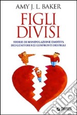 Figli divisi. Storie di manipolazione emotiva dei genitori nei confronti dei figli libro