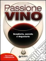 Passione vino. Sceglierlo, servirlo e degustarlo. Con ricette e abbinamenti libro